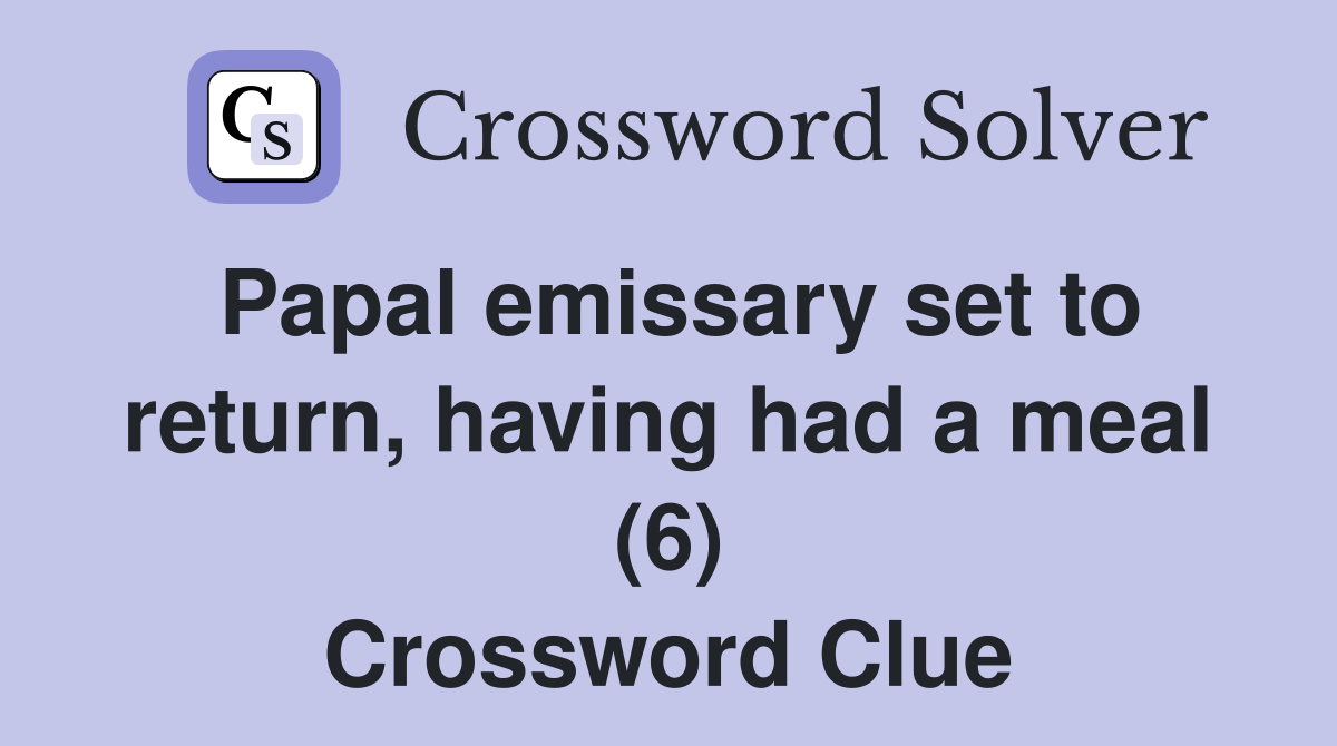 Papal emissary set to return, having had a meal (6) Crossword Clue